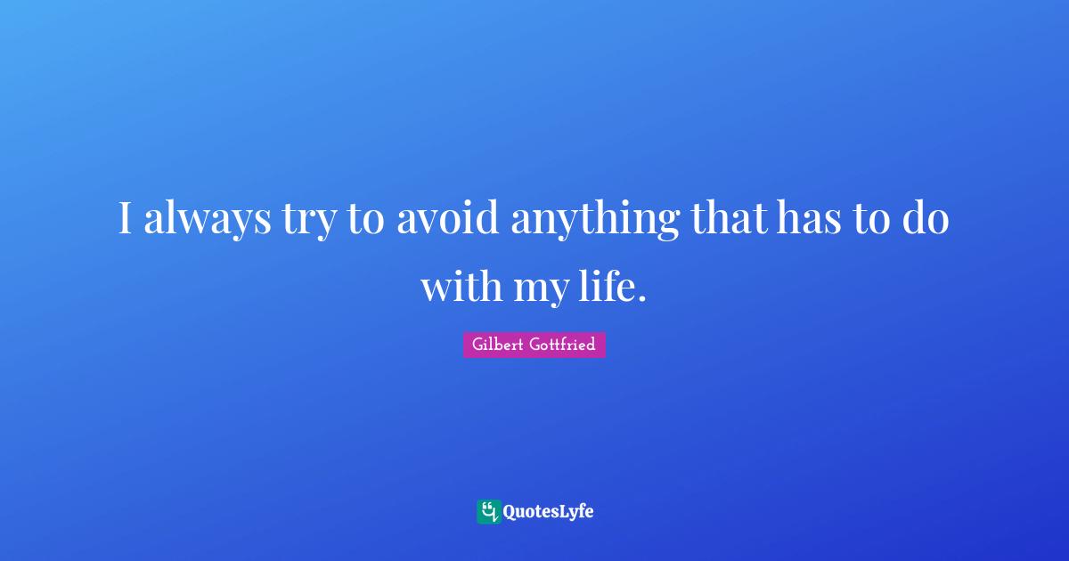 I always try to avoid anything that has to do with my life.