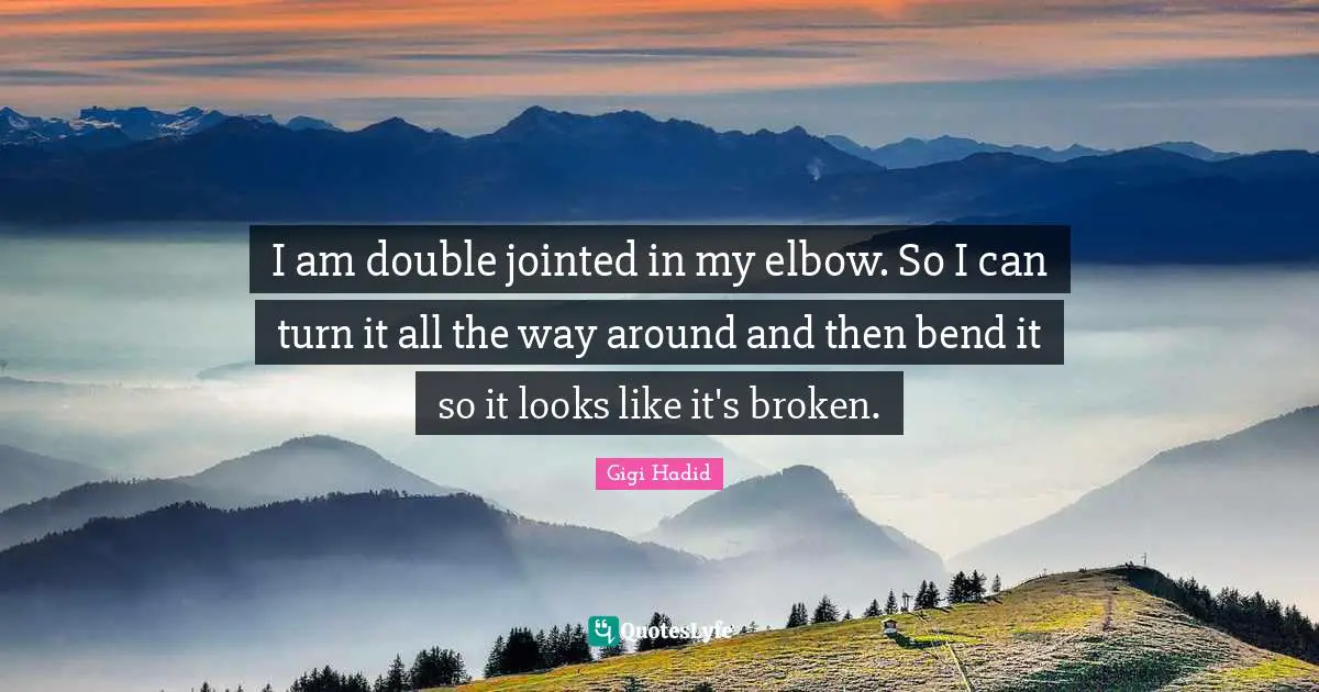 I am double jointed in my elbow. So I can turn it all the way around and then bend it so it looks like it's broken.