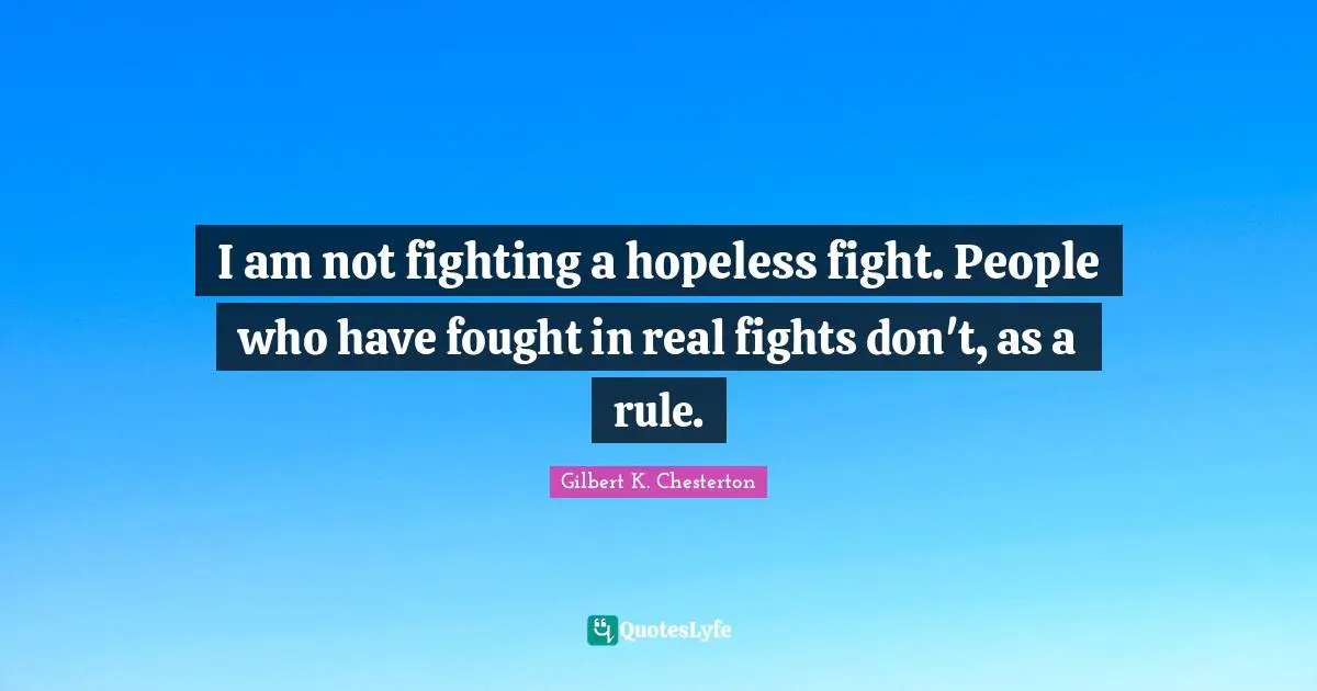 I am not fighting a hopeless fight. People who have fought in real fights don't, as a rule.