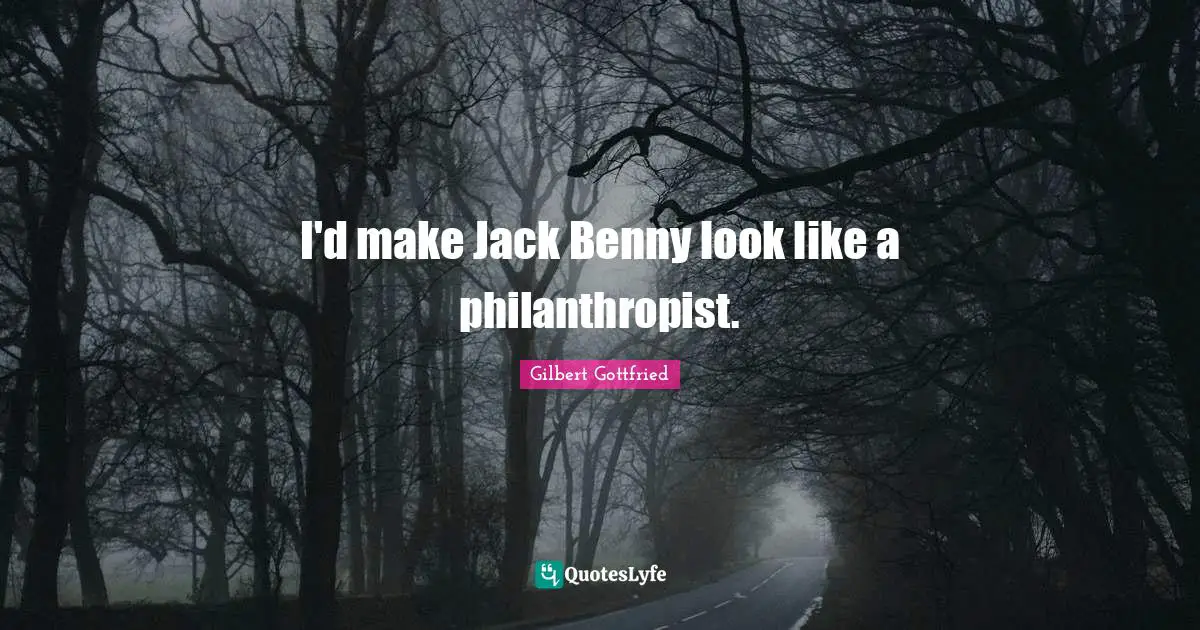 I'd make Jack Benny look like a philanthropist.
