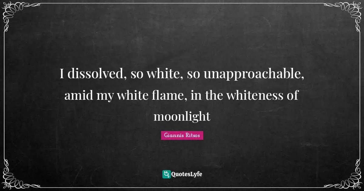 Moonlight Quotes: "I dissolved, so white, so unapproachable, amid my white flame, in the whiteness of moonlight"