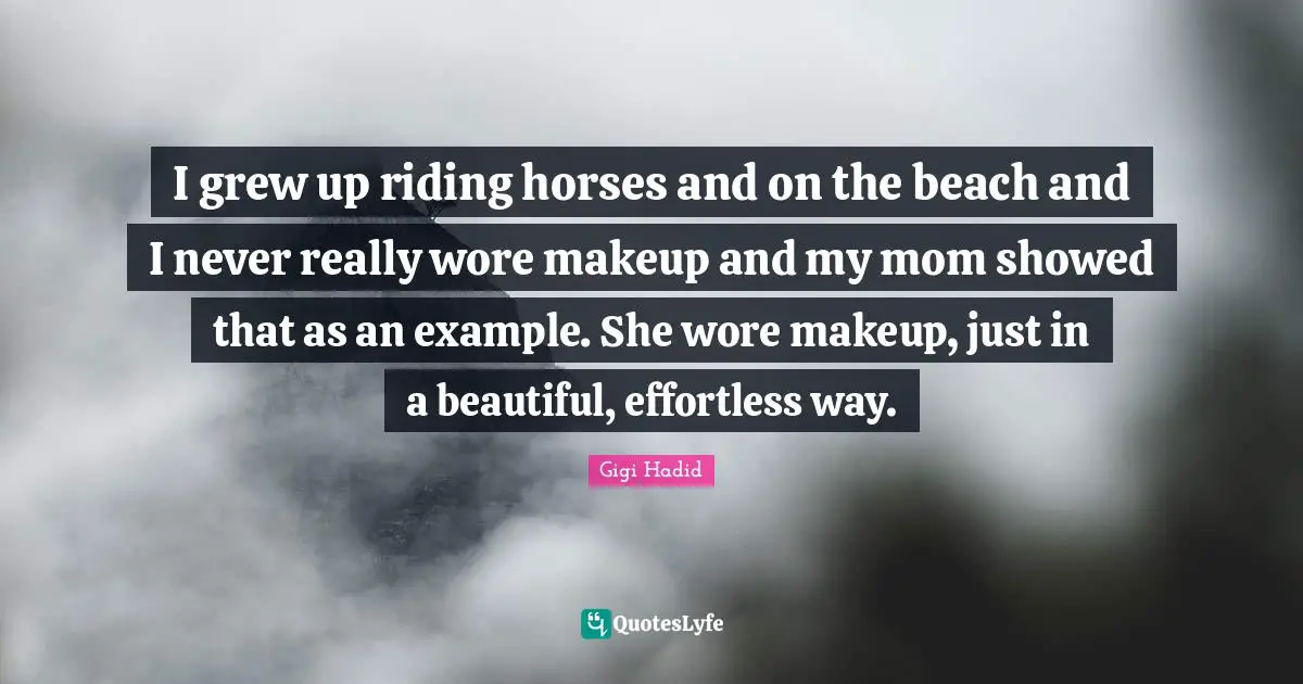 Effortless Quotes: "I grew up riding horses and on the beach and I never really wore makeup and my mom showed that as an example. She wore makeup, just in a beautiful, effortless way."