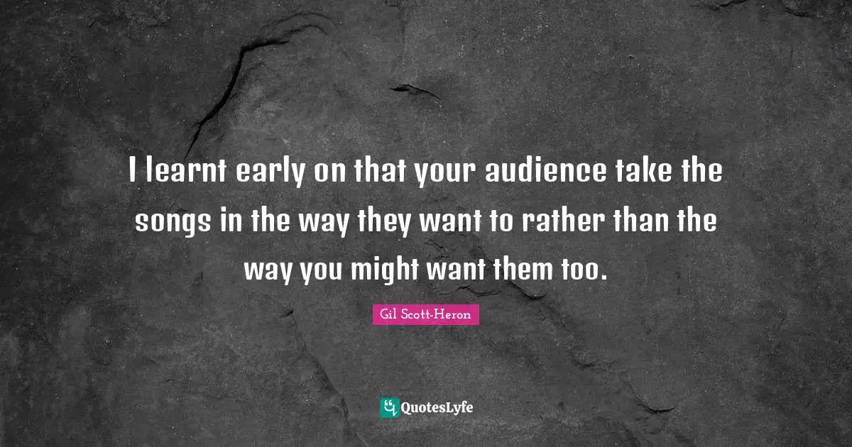 I learnt early on that your audience take the songs in the way they want to rather than the way you might want them too.
