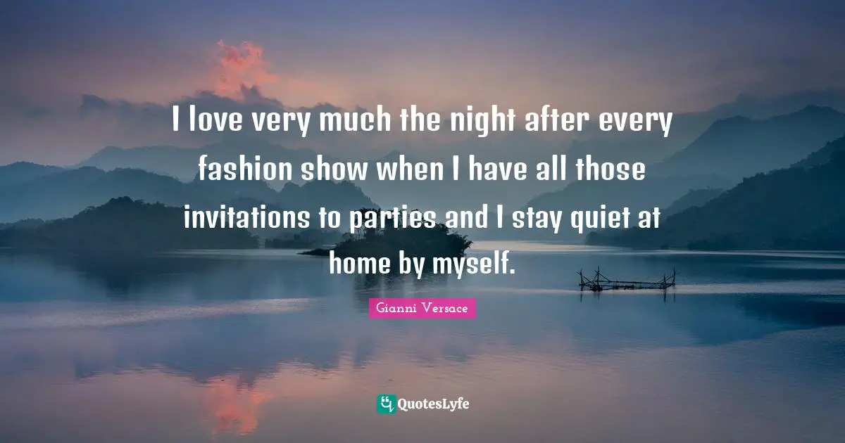 I Love Fashion Quotes: "I love very much the night after every fashion show when I have all those invitations to parties and I stay quiet at home by myself."