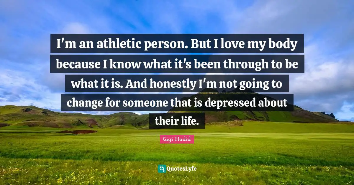 Athletic Quotes: "I'm an athletic person. But I love my body because I know what it's been through to be what it is. And honestly I'm not going to change for someone that is depressed about their life."