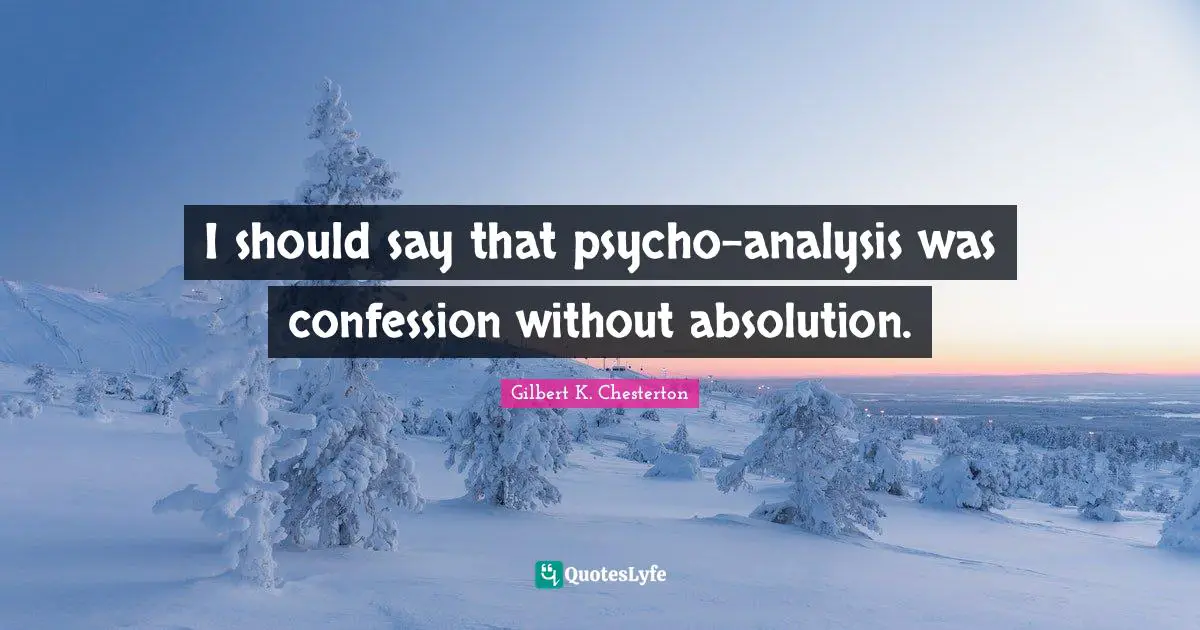 I should say that psycho-analysis was confession without absolution.