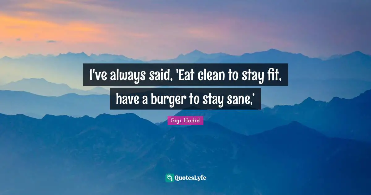 Clean Quotes: "I've always said, 'Eat clean to stay fit, have a burger to stay sane,’"