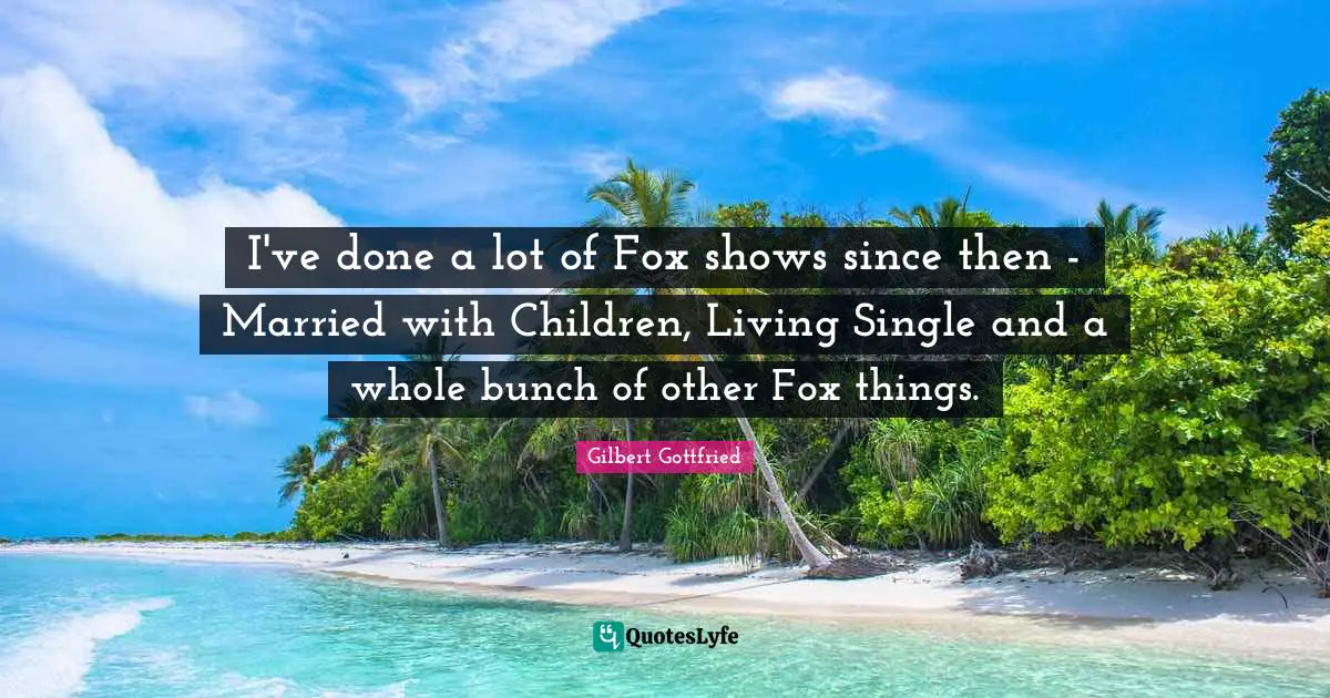 I've done a lot of Fox shows since then - Married with Children, Living Single and a whole bunch of other Fox things.