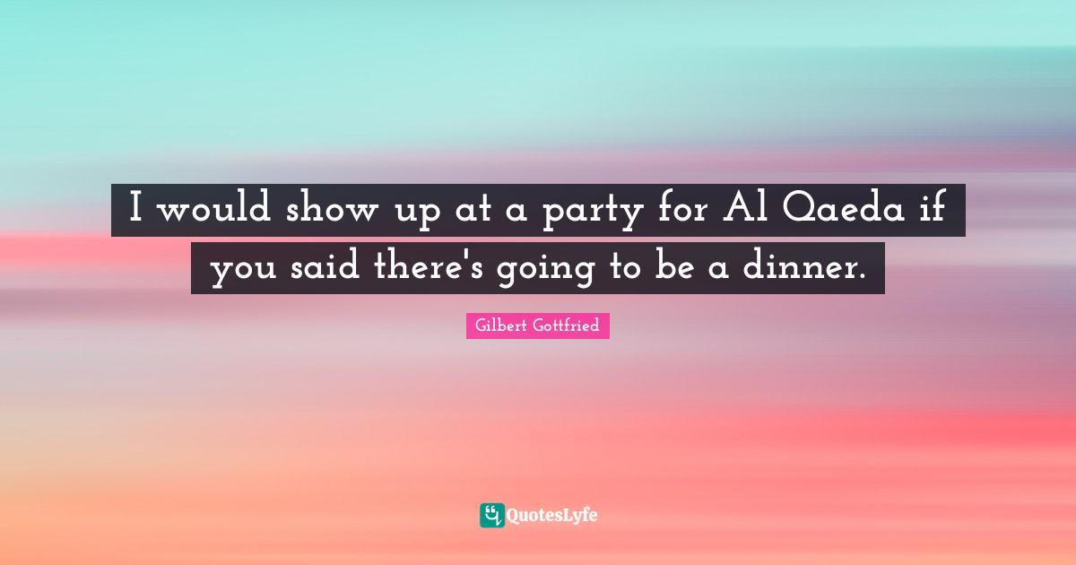 Als Quotes: "I would show up at a party for Al Qaeda if you said there's going to be a dinner."