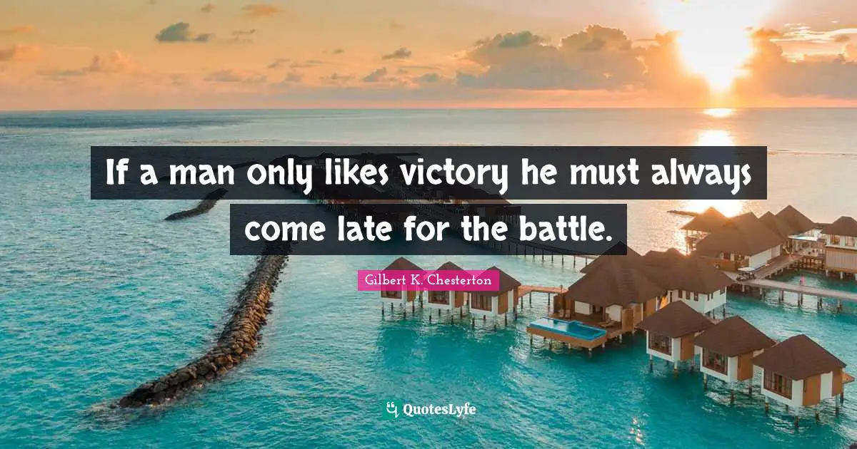 If a man only likes victory he must always come late for the battle.
