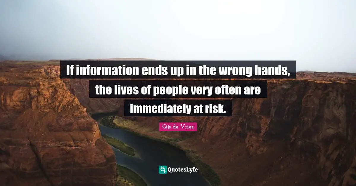 Gijs De Vries Quotes: "If information ends up in the wrong hands, the lives of people very often are immediately at risk."