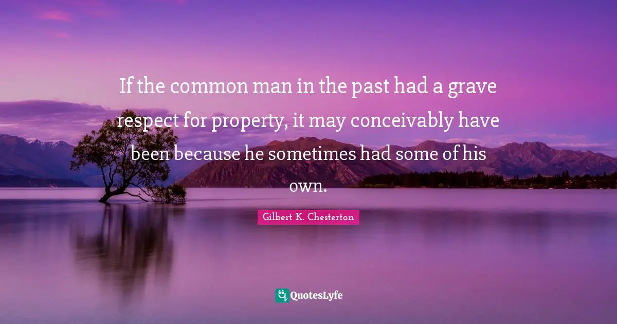 If the common man in the past had a grave respect for property, it may conceivably have been because he sometimes had some of his own.