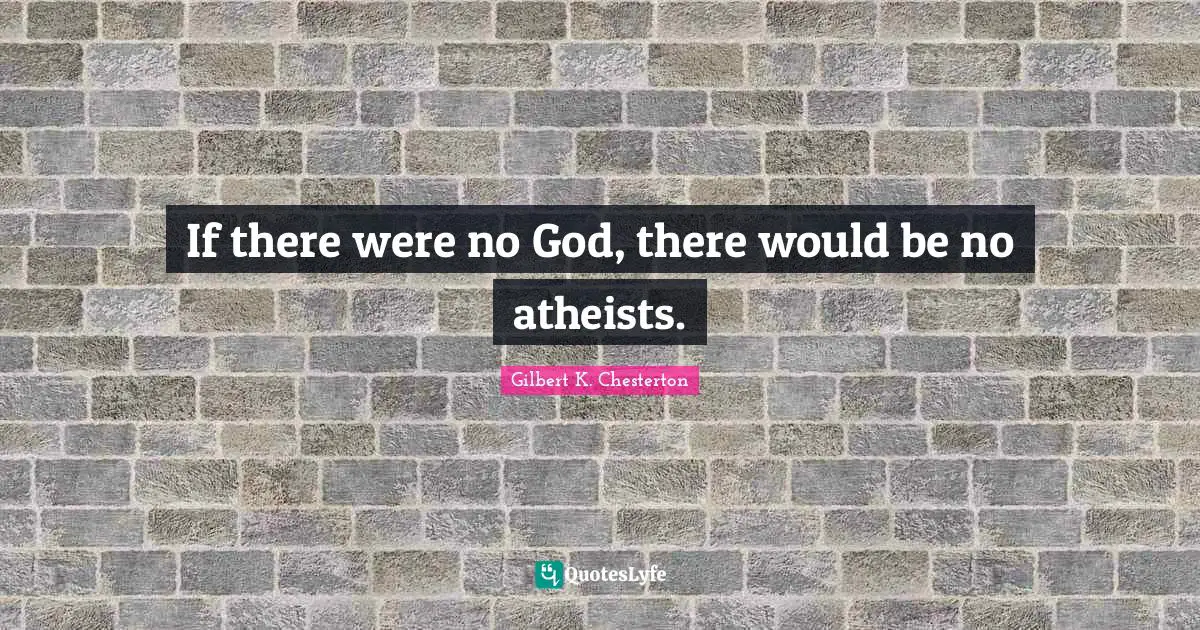 Gilbert K. Chesterton Quotes: "If there were no God, there would be no atheists."