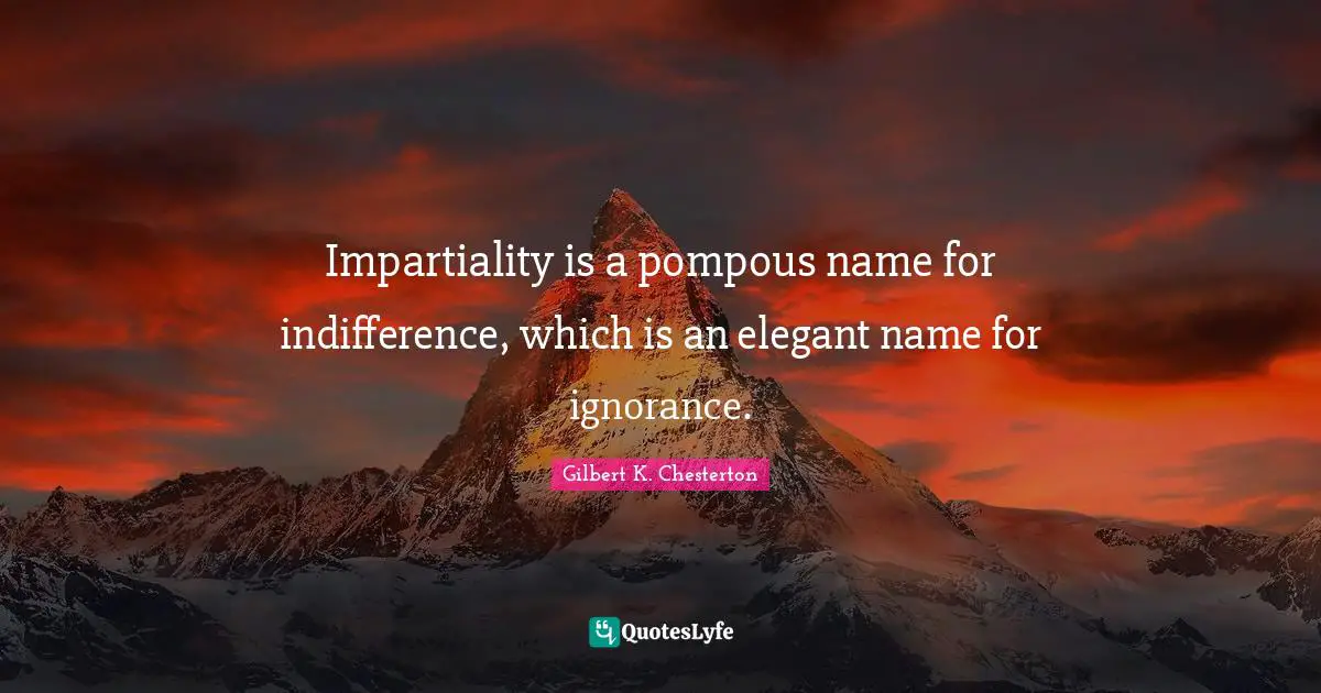 Gilbert K. Chesterton Quotes: Impartiality is a pompous name for indifference, which is an elegant name for ignorance.