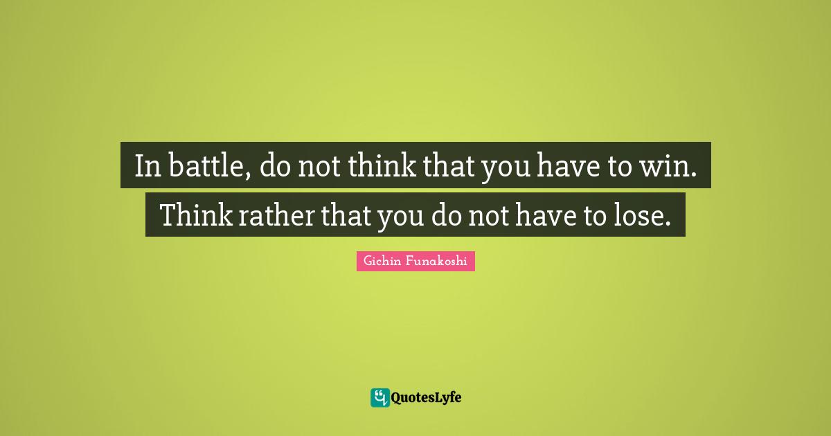 Winning Quotes: "In battle, do not think that you have to win. Think rather that you do not have to lose."
