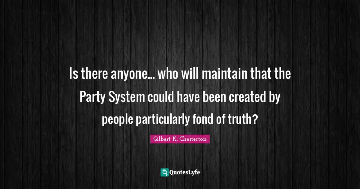 Is there anyone... who will maintain that the Party System could have been created by people particularly fond of truth?
