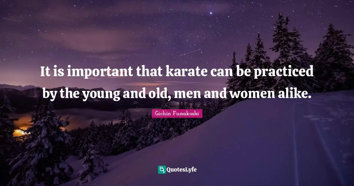 Karate Quotes: "It is important that karate can be practiced by the young and old, men and women alike."