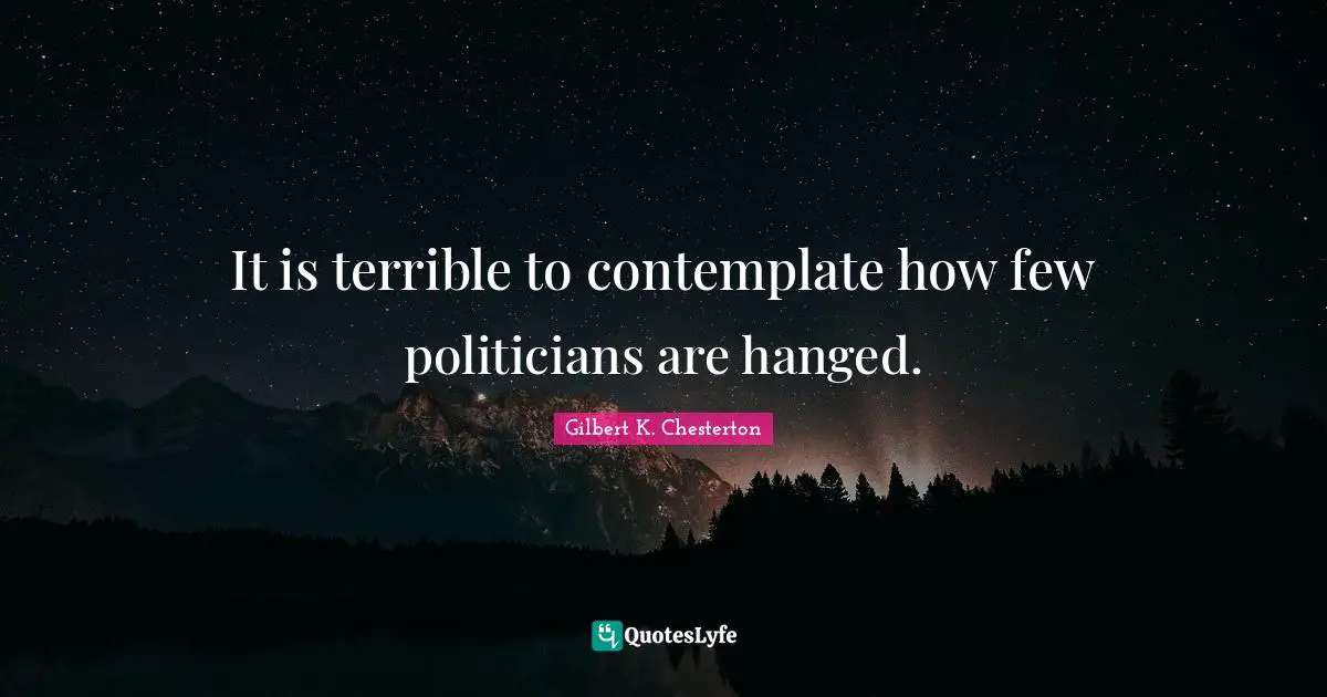 Terrible Quotes: "It is terrible to contemplate how few politicians are hanged."