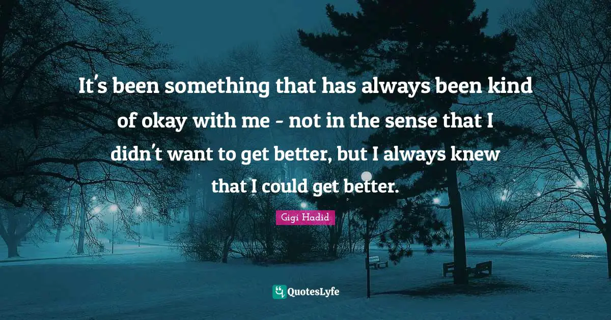It's been something that has always been kind of okay with me - not in the sense that I didn't want to get better, but I always knew that I could get better.