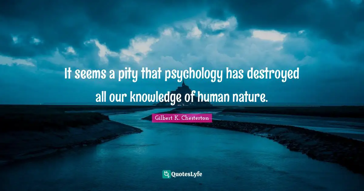 It seems a pity that psychology has destroyed all our knowledge of human nature.