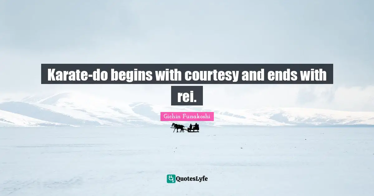 Karate Quotes: "Karate-do begins with courtesy and ends with rei."