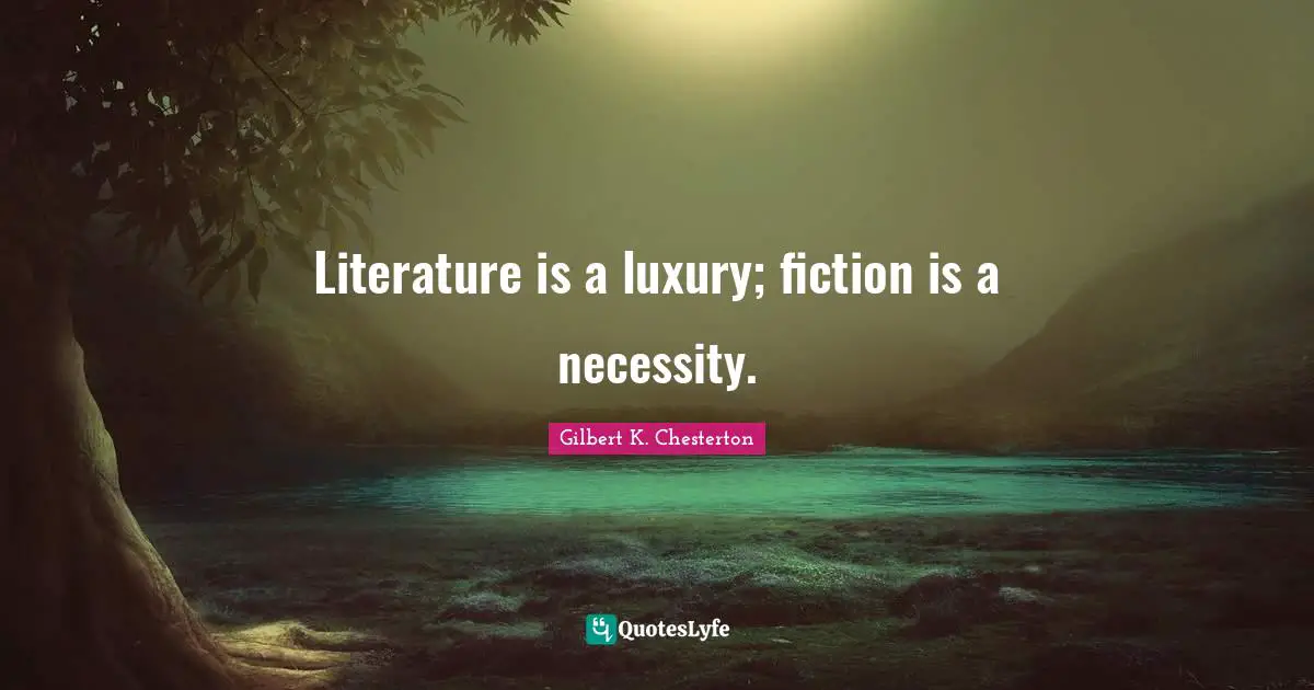 Literature is a luxury; fiction is a necessity.