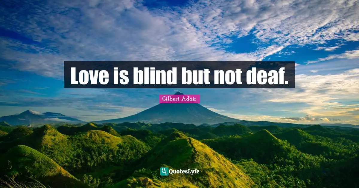 Love is blind but not deaf.