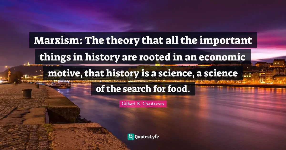 Marxism: The theory that all the important things in history are rooted in an economic motive, that history is a science, a science of the search for food.