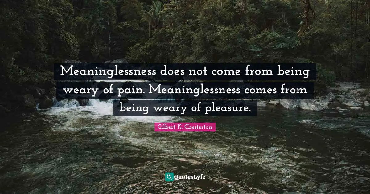 Weary Quotes: "Meaninglessness does not come from being weary of pain. Meaninglessness comes from being weary of pleasure."