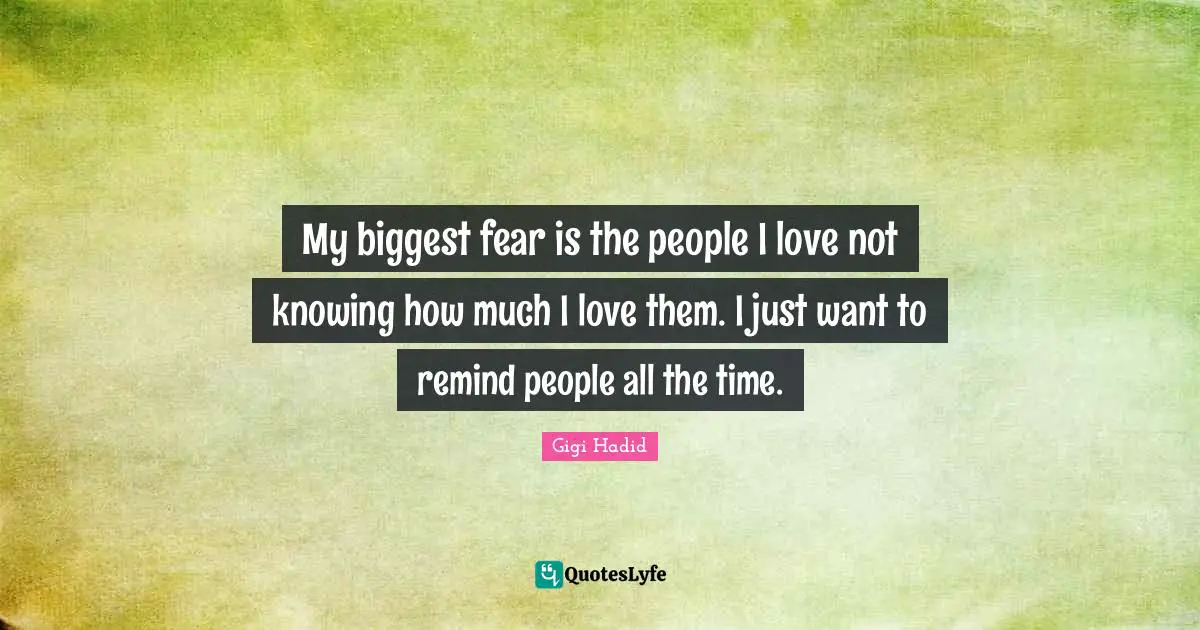Not Knowing Quotes: "My biggest fear is the people I love not knowing how much I love them. I just want to remind people all the time."