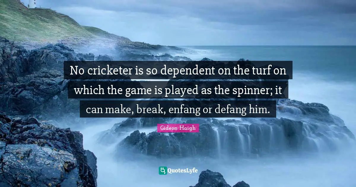 No cricketer is so dependent on the turf on which the game is played as the spinner; it can make, break, enfang or defang him.