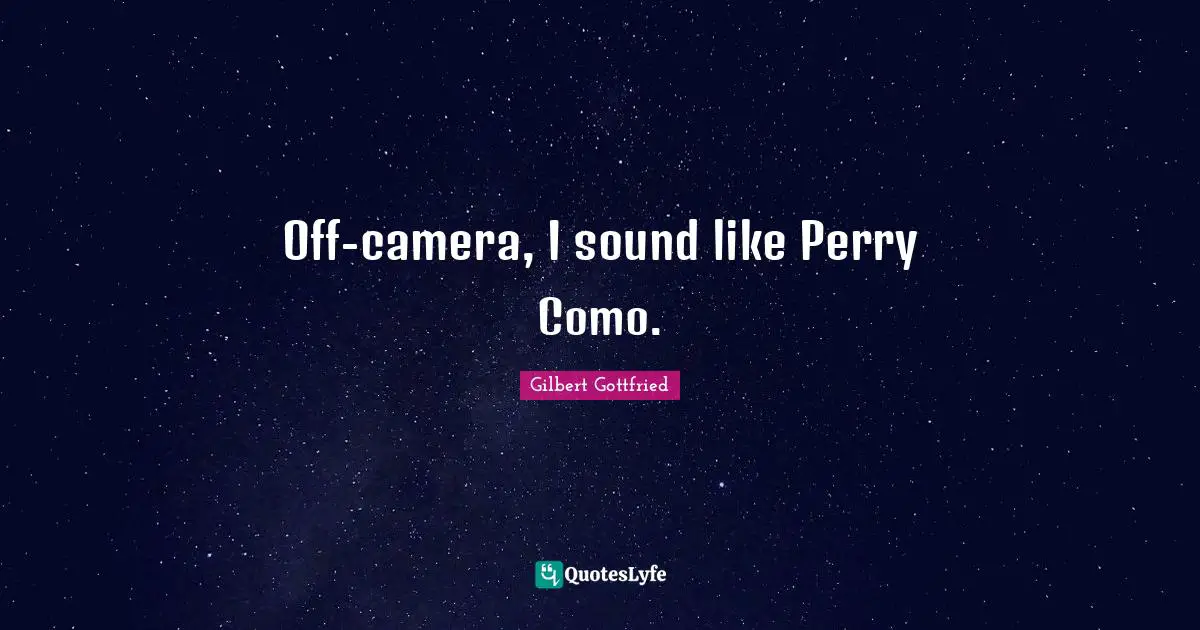 Off-camera, I sound like Perry Como.