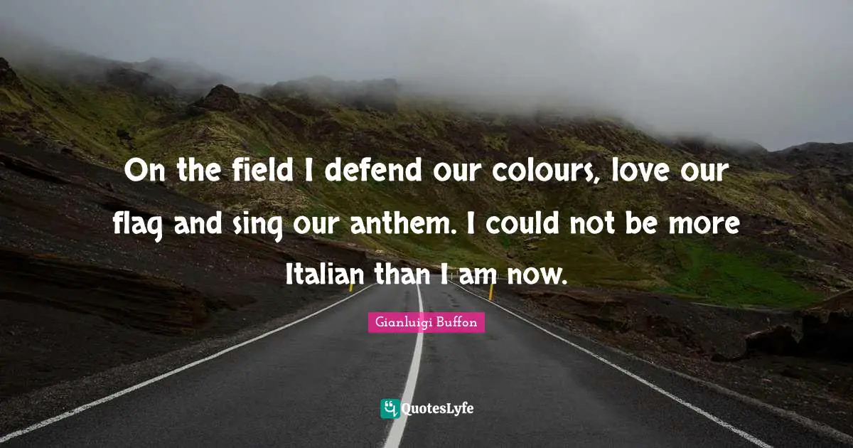 On the field I defend our colours, love our flag and sing our anthem. I could not be more Italian than I am now.