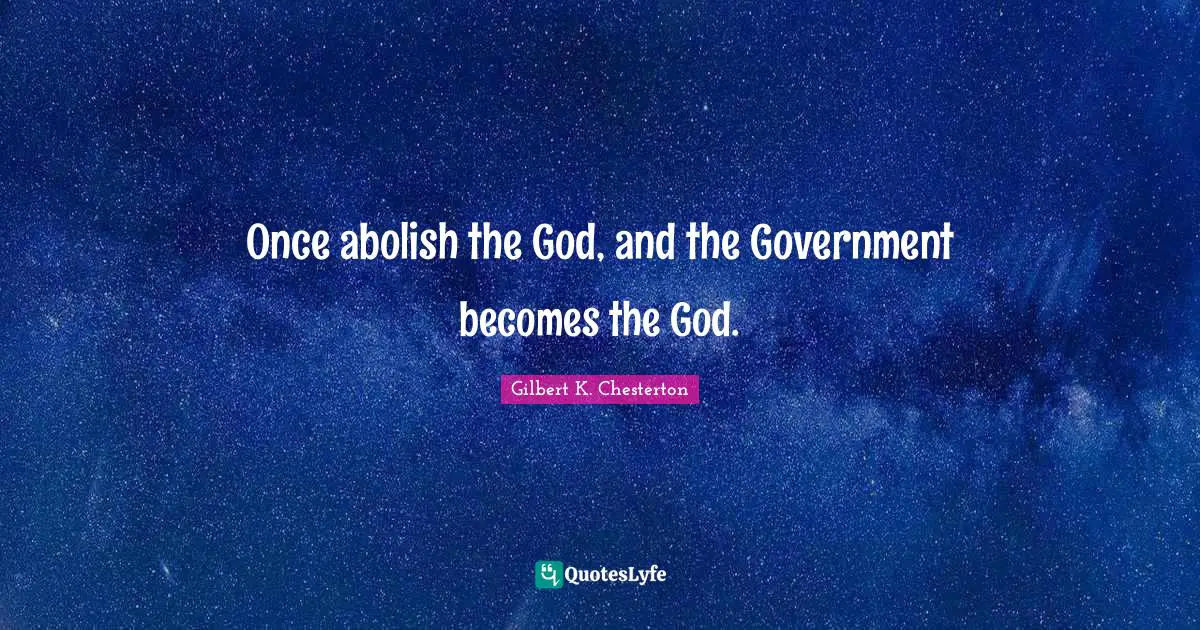 Once abolish the God, and the Government becomes the God.