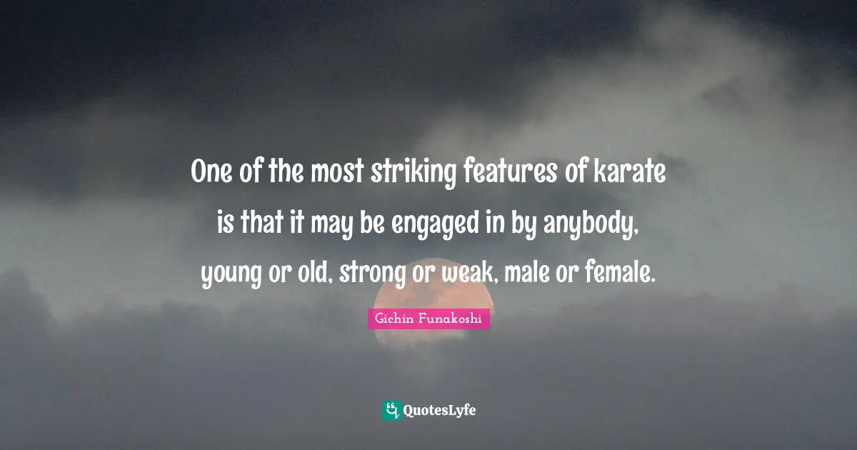 Karate Quotes: "One of the most striking features of karate is that it may be engaged in by anybody, young or old, strong or weak, male or female."