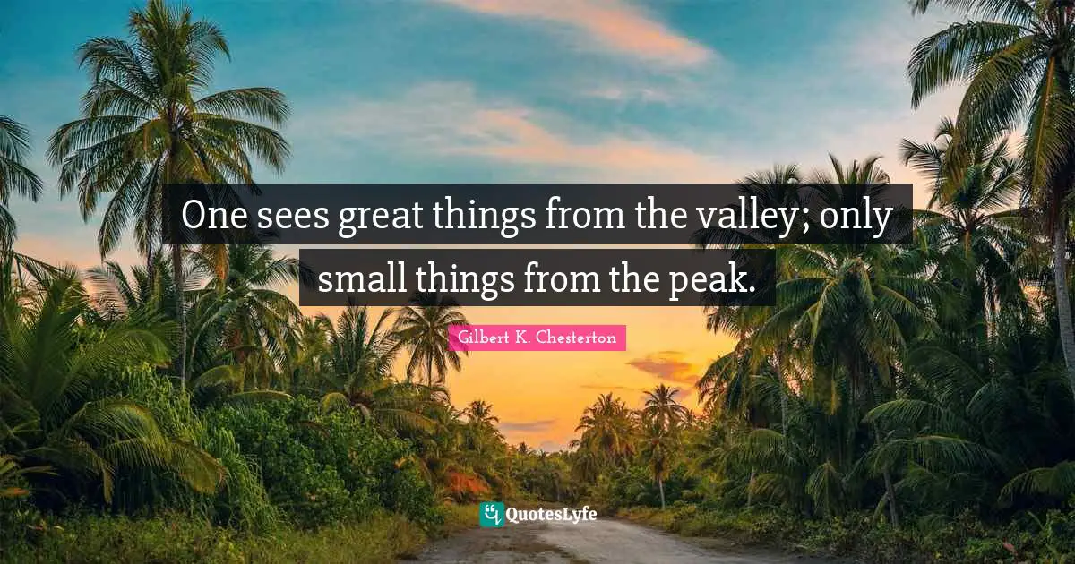 Do Great Things Quotes: "One sees great things from the valley; only small things from the peak."