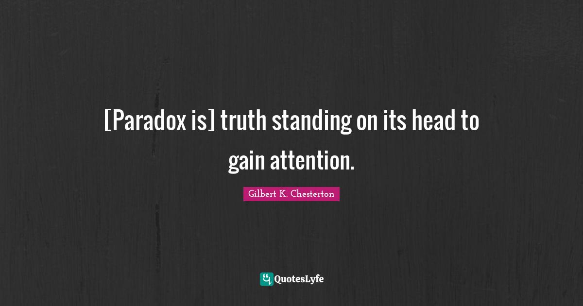 [Paradox is] truth standing on its head to gain attention.