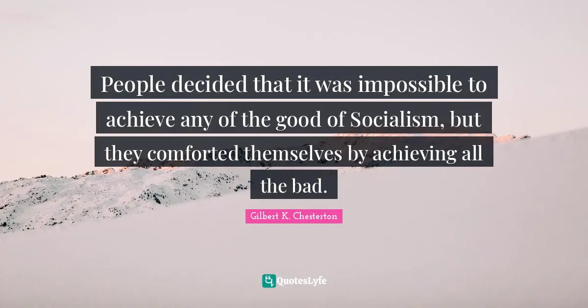 People decided that it was impossible to achieve any of the good of Socialism, but they comforted themselves by achieving all the bad.
