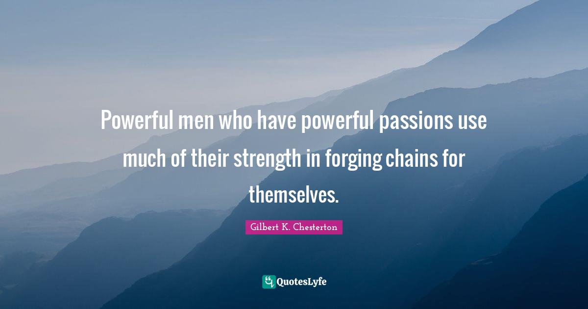 Powerful men who have powerful passions use much of their strength in forging chains for themselves.