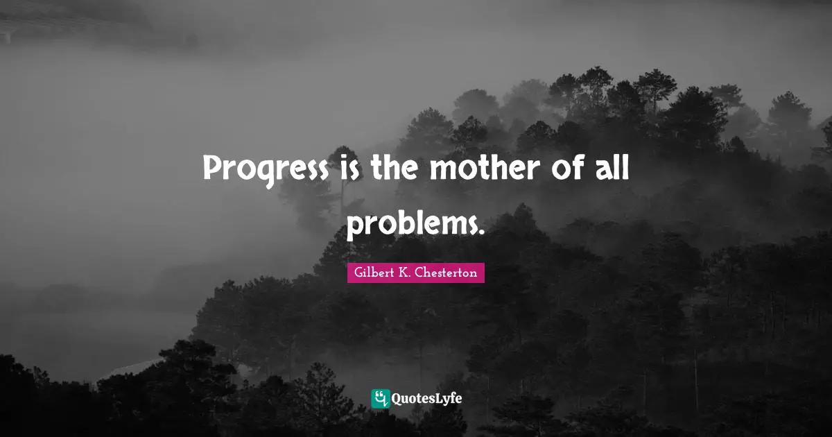 Progress is the mother of all problems.
