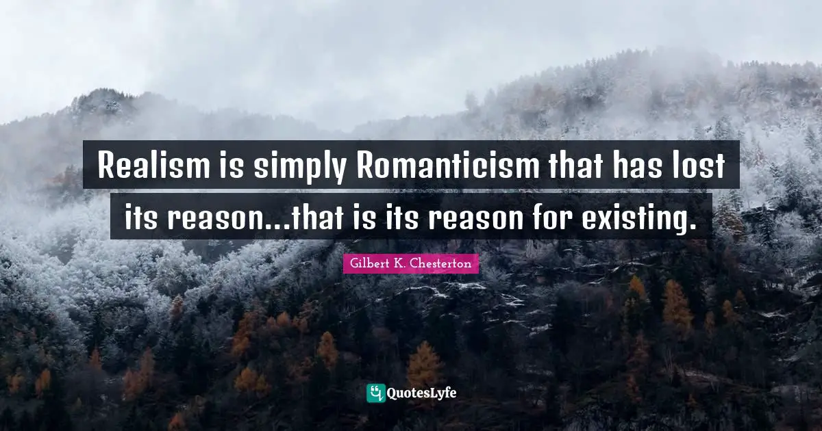 Realism is simply Romanticism that has lost its reason...that is its reason for existing.