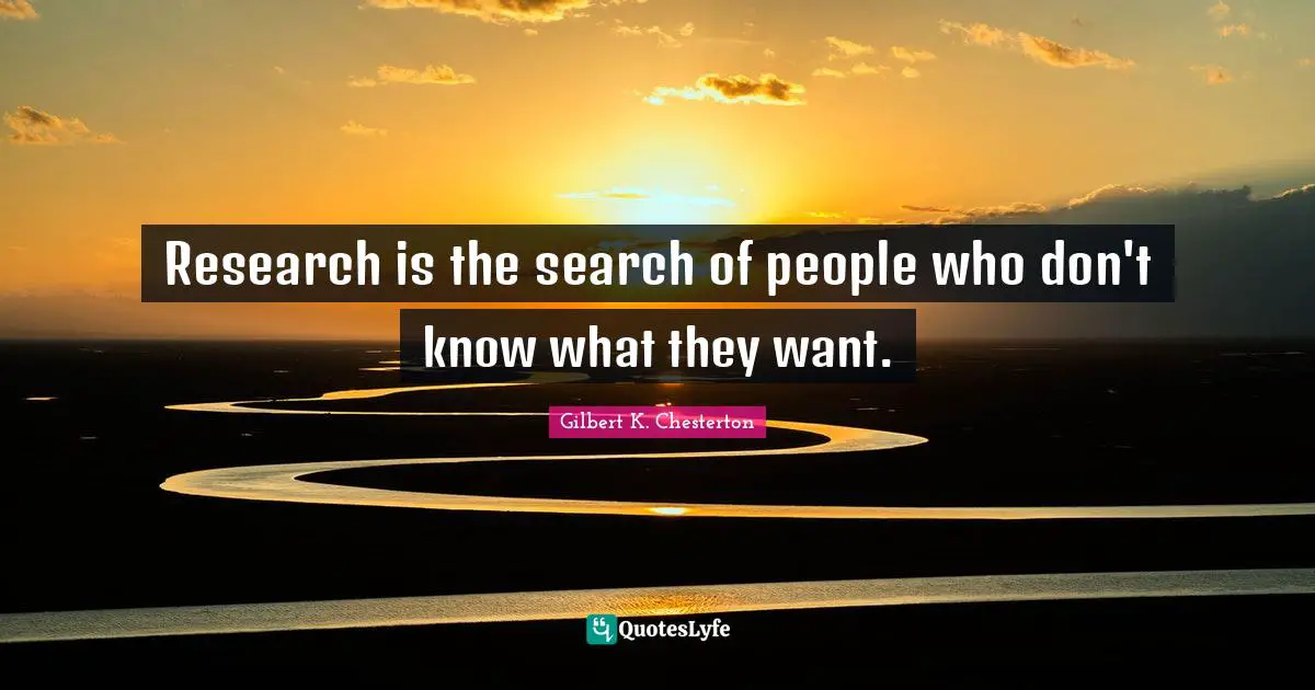 Research is the search of people who don't know what they want.