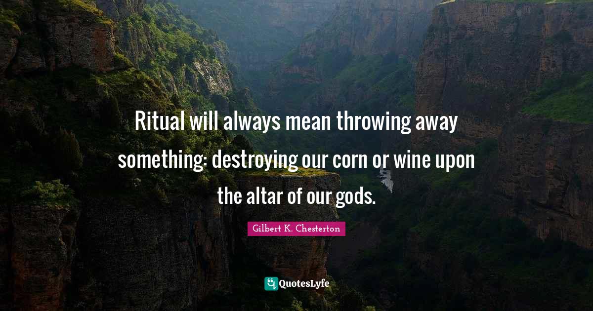 Ritual will always mean throwing away something destroying our corn o
