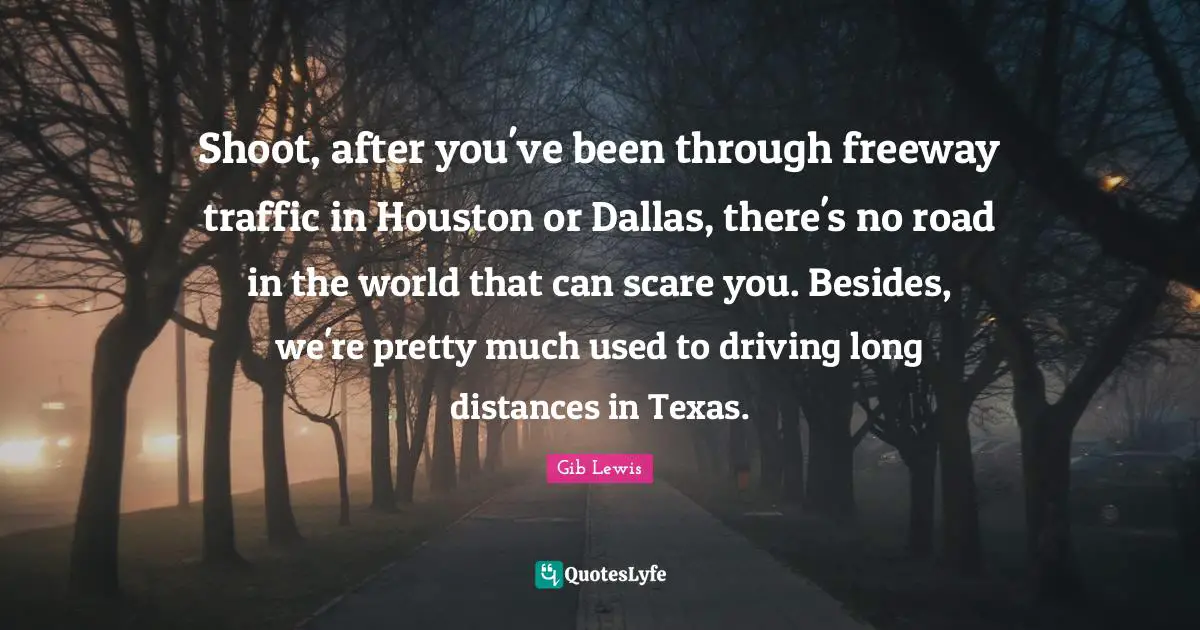 Shoot, after you've been through freeway traffic in Houston or Dallas, there's no road in the world that can scare you. Besides, we're pretty much used to driving long distances in Texas.