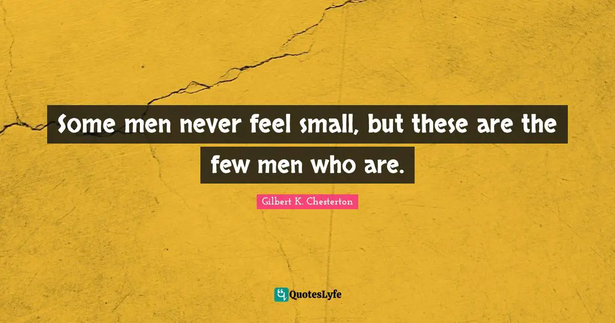Some men never feel small, but these are the few men who are.