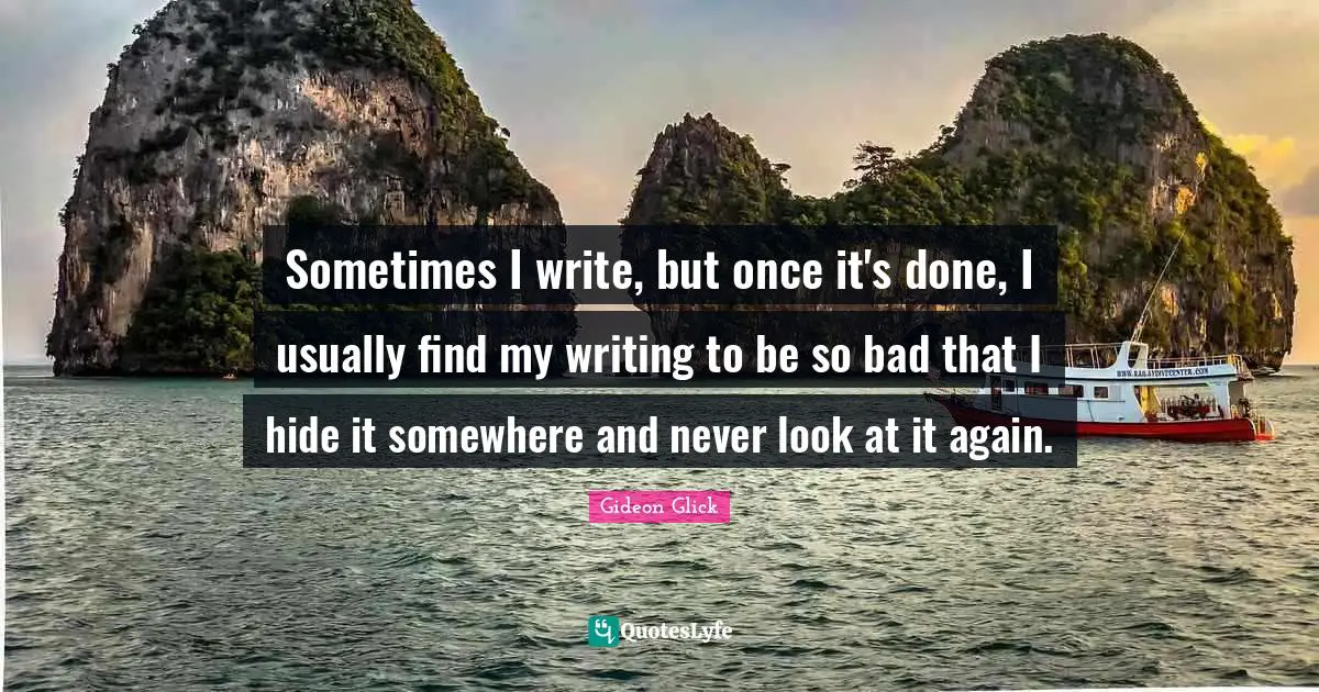 Sometimes I write, but once it's done, I usually find my writing to be so bad that I hide it somewhere and never look at it again.