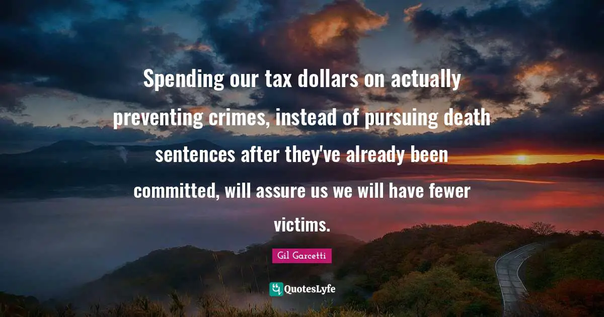 Spending our tax dollars on actually preventing crimes, instead of pursuing death sentences after they've already been committed, will assure us we will have fewer victims.