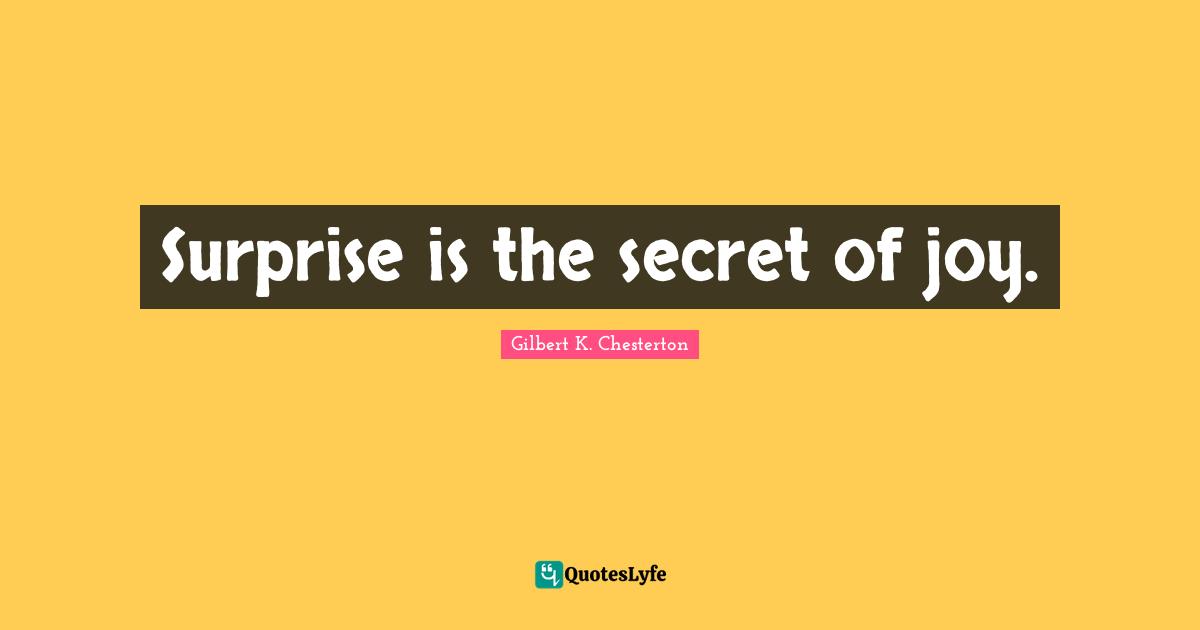 Surprise is the secret of joy.