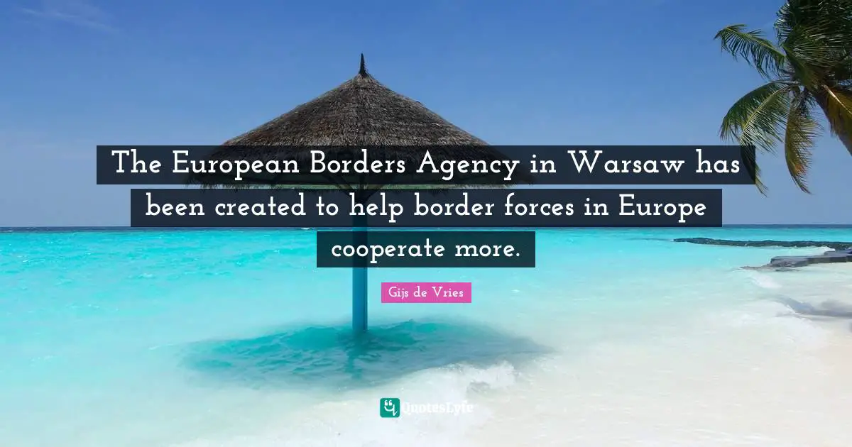 Gijs De Vries Quotes: "The European Borders Agency in Warsaw has been created to help border forces in Europe cooperate more."