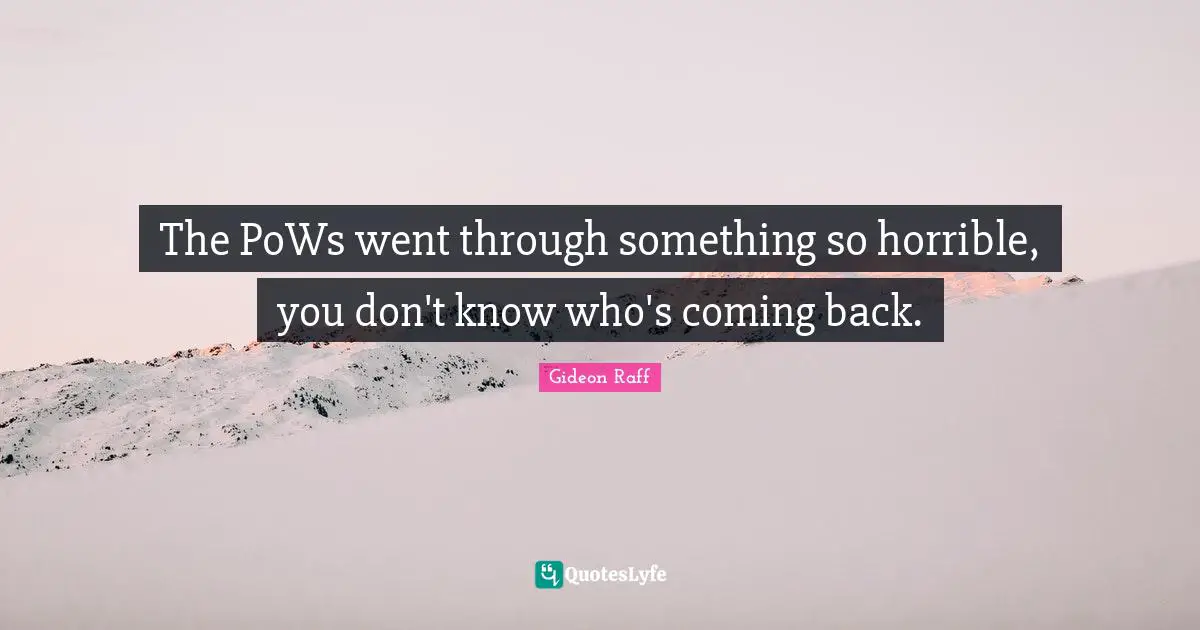 The PoWs went through something so horrible, you don't know who's coming back.